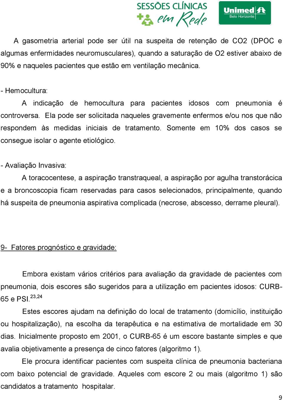 Ela pode ser solicitada naqueles gravemente enfermos e/ou nos que não respondem às medidas iniciais de tratamento. Somente em 10% dos casos se consegue isolar o agente etiológico.