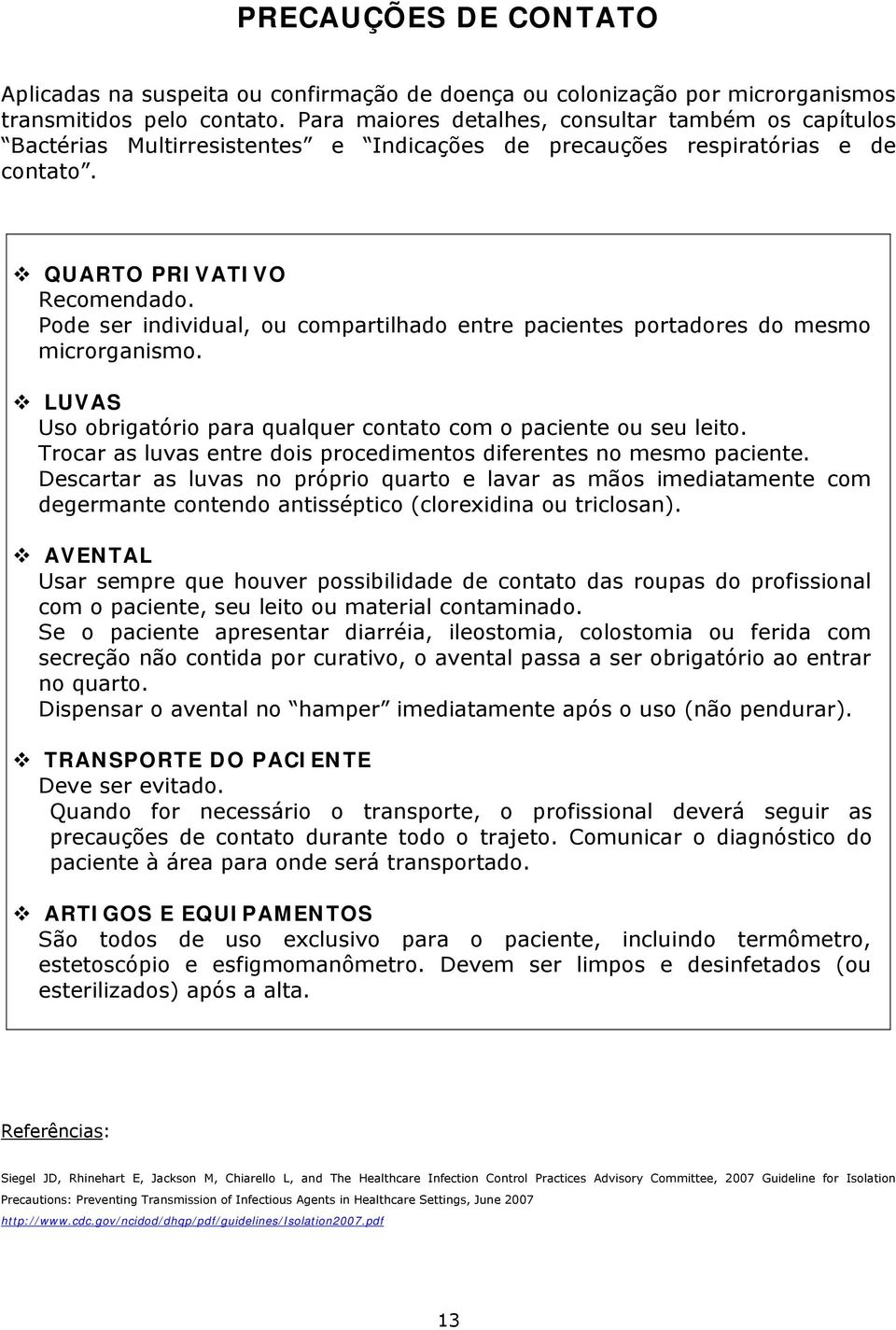 Pode ser individual, ou compartilhado entre pacientes portadores do mesmo microrganismo. LUVAS Uso obrigatório para qualquer contato com o paciente ou seu leito.