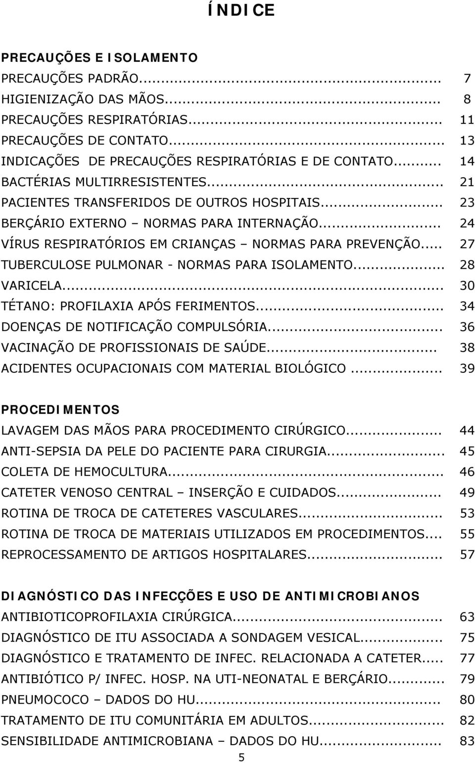 .. 27 TUBERCULOSE PULMONAR - NORMAS PARA ISOLAMENTO... 28 VARICELA... 30 TÉTANO: PROFILAXIA APÓS FERIMENTOS... 34 DOENÇAS DE NOTIFICAÇÃO COMPULSÓRIA... 36 VACINAÇÃO DE PROFISSIONAIS DE SAÚDE.