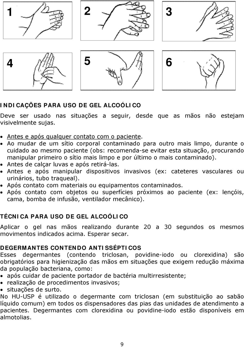 último o mais contaminado). Antes de calçar luvas e após retirá-las. Antes e após manipular dispositivos invasivos (ex: cateteres vasculares ou urinários, tubo traqueal).