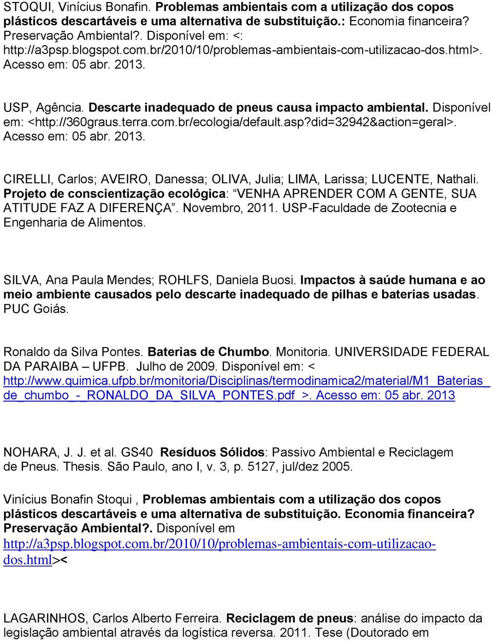 Disponível em: <http://360graus.terra.com.br/ecologia/default.asp?did=32942&action=geral>. Acesso em: 05 abr. 2013. CIRELLI, Carlos; AVEIRO, Danessa; OLIVA, Julia; LIMA, Larissa; LUCENTE, Nathali.