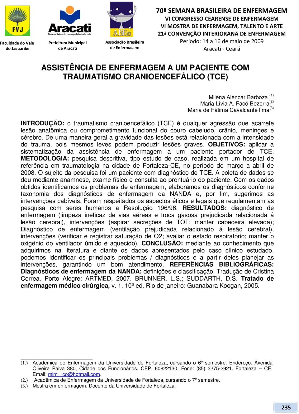 crânio, meninges e cérebro. De uma maneira geral a gravidade das lesões está relacionada com a intensidade do trauma, pois mesmos leves podem produzir lesões graves.