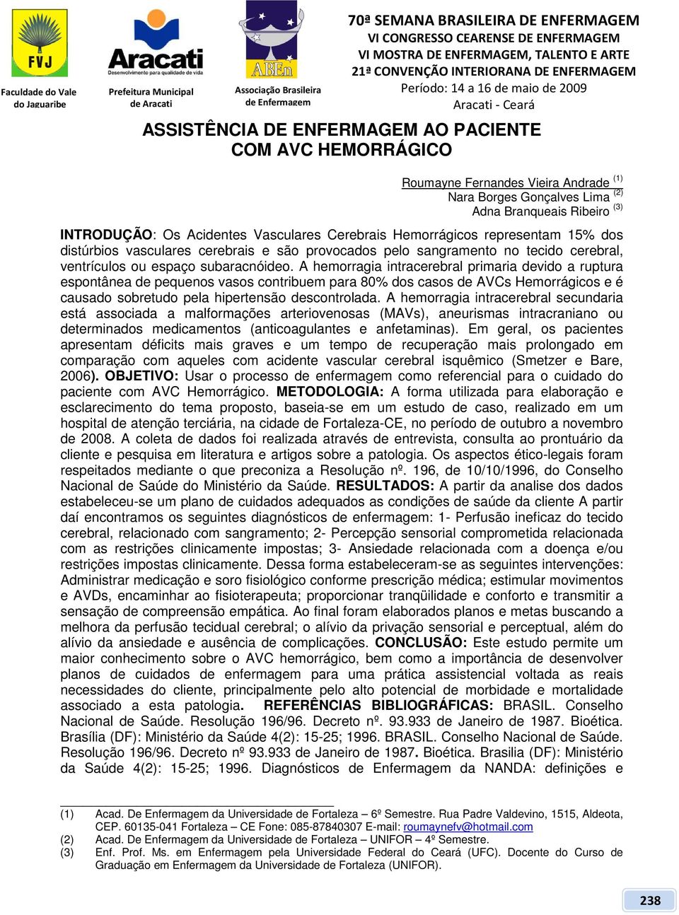 A hemorragia intracerebral primaria devido a ruptura espontânea de pequenos vasos contribuem para 80% dos casos de AVCs Hemorrágicos e é causado sobretudo pela hipertensão descontrolada.