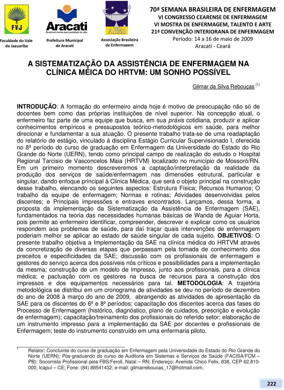 Na concepção atual, o enfermeiro faz parte de uma equipe que busca, em sua práxis cotidiana, produzir e aplicar conhecimentos empíricos e pressupostos teórico-metodológicos em saúde, para melhor