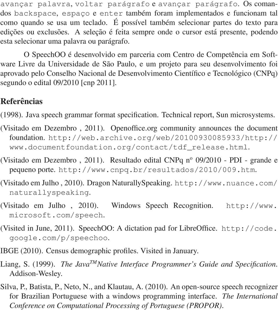 O SpeechOO é desenvolvido em parceria com Centro de Competência em Software Livre da Universidade de São Paulo, e um projeto para seu desenvolvimento foi aprovado pelo Conselho Nacional de