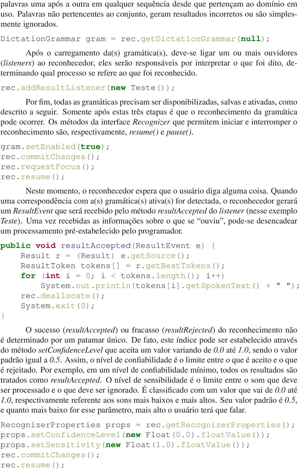 getdictationgrammar(null); Após o carregamento da(s) gramática(s), deve-se ligar um ou mais ouvidores (listeners) ao reconhecedor, eles serão responsáveis por interpretar o que foi dito, determinando