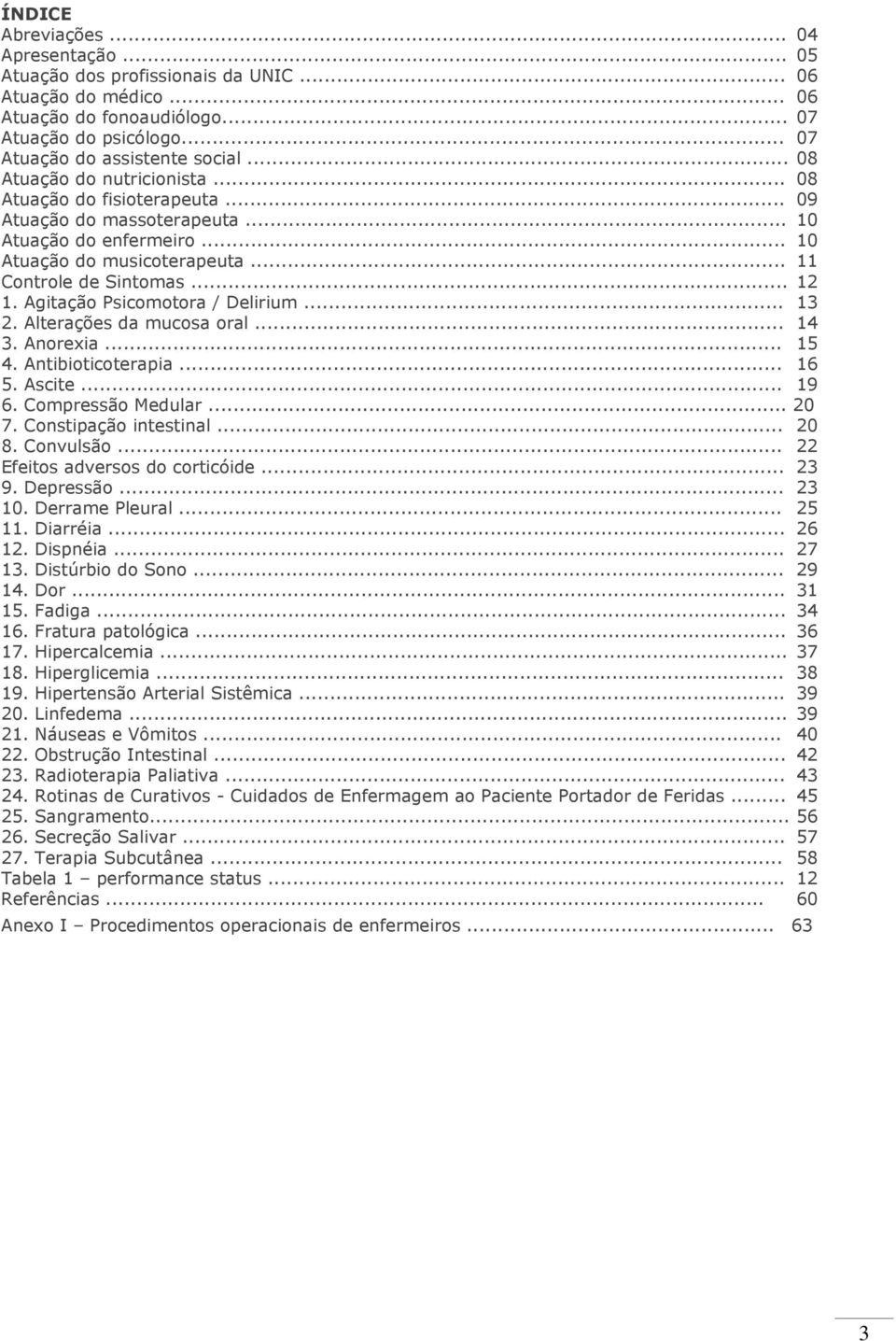 Agitação Psicomotora / Delirium... 13 2. Alterações da mucosa oral... 14 3. Anorexia... 15 4. Antibioticoterapia... 16 5. Ascite... 19 6. Compressão Medular... 20 7. Constipação intestinal... 20 8.