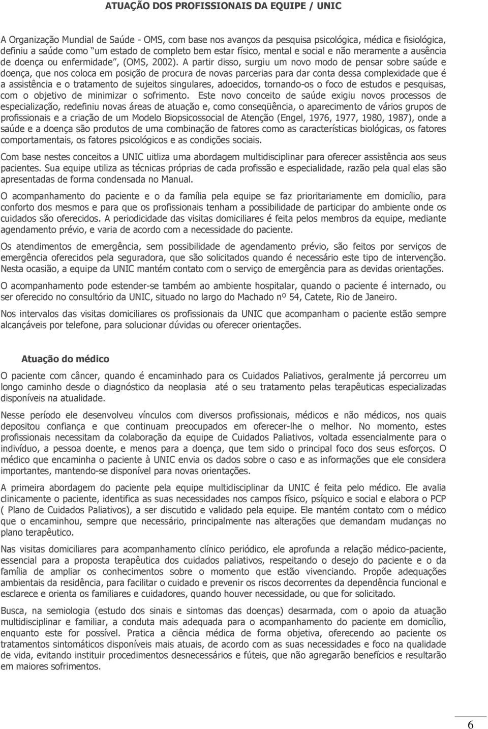 A partir disso, surgiu um novo modo de pensar sobre saúde e doença, que nos coloca em posição de procura de novas parcerias para dar conta dessa complexidade que é a assistência e o tratamento de