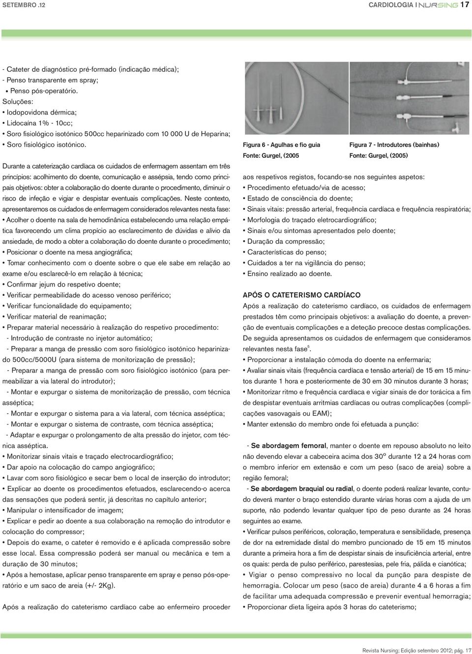 Durante a cateterização cardíaca os cuidados de enfermagem assentam em três princípios: acolhimento do doente, comunicação e assépsia, tendo como principais objetivos: obter a colaboração do doente