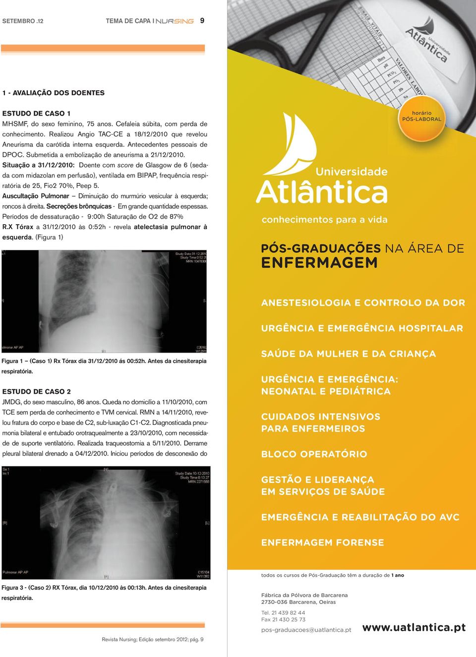 Situação a 31/12/2010: Doente com score de Glasgow de 6 (sedada com midazolan em perfusão), ventilada em BIPAP, frequência respiratória de 25, Fio2 70%, Peep 5.