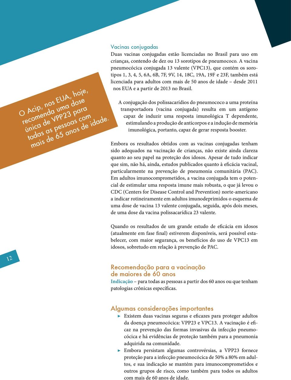 A vacina pneumocócica conjugada 13 valente (VPC13), que contém os sorotipos 1, 3, 4, 5, 6A, 6B, 7F, 9V, 14, 18C, 19A, 19F e 23F, também está licenciada para adultos com mais de 50 anos de idade desde