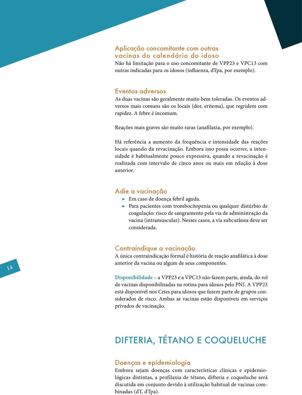 Reações mais graves são muito raras (anafilaxia, por exemplo). Há referência a aumento da frequência e intensidade das reações locais quando da revacinação.