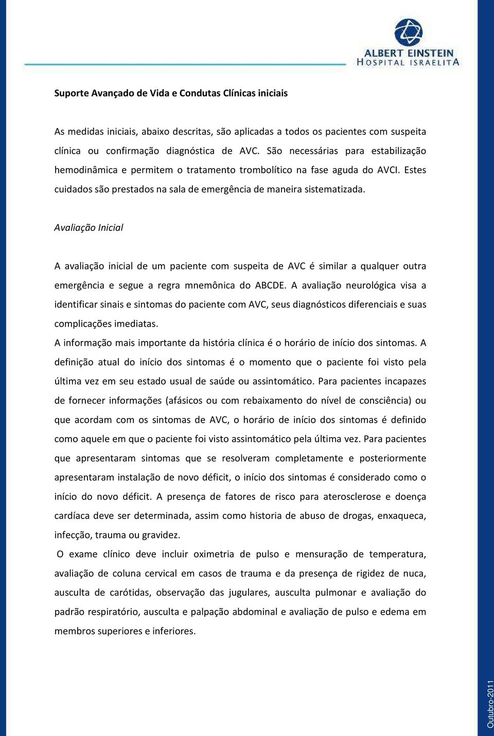 Avaliação Inicial A avaliação inicial de um paciente com suspeita de AVC é similar a qualquer outra emergência e segue a regra mnemônica do ABCDE.