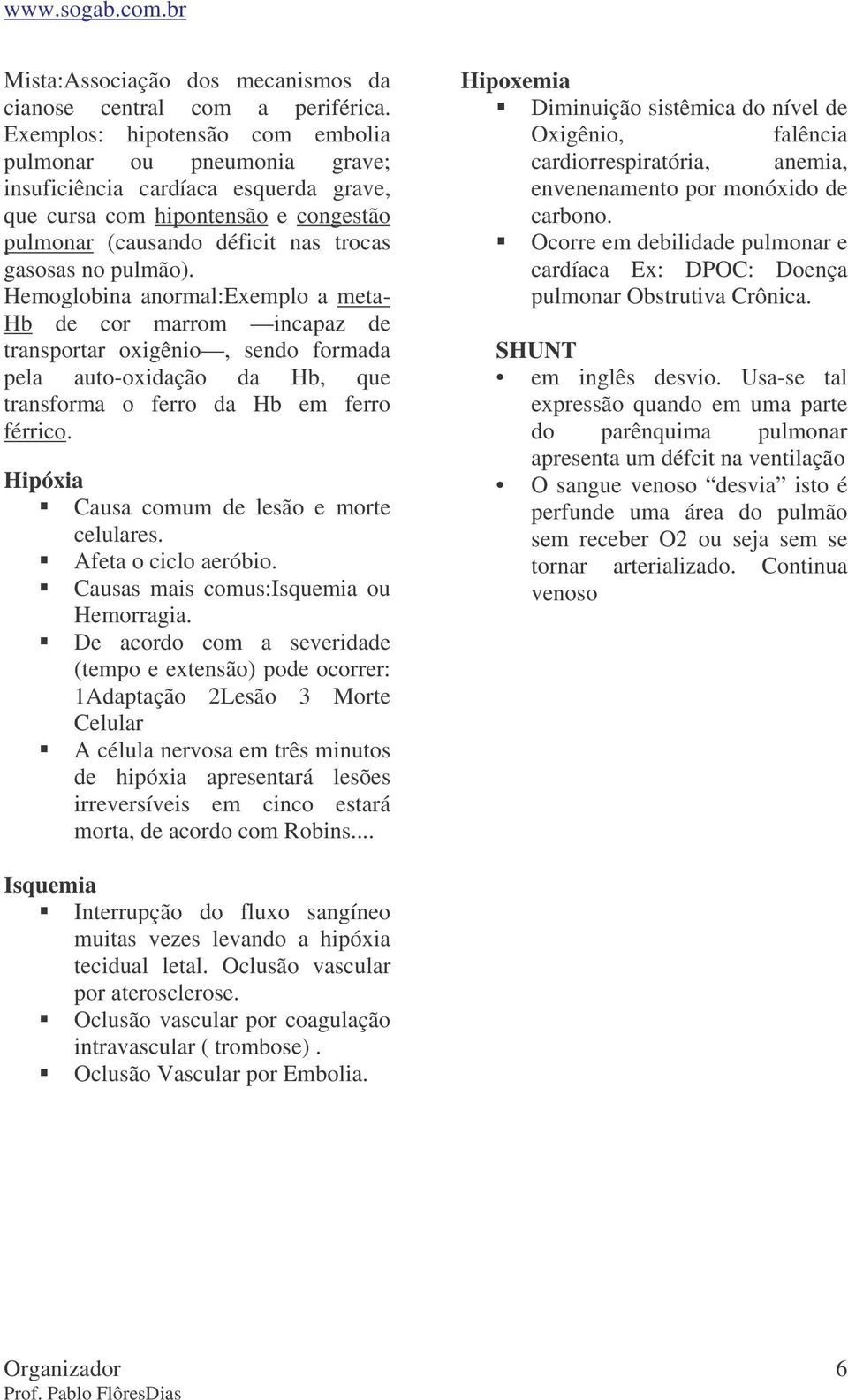 Hemoglobina anormal:exemplo a meta- Hb de cor marrom incapaz de transportar oxigênio, sendo formada pela auto-oxidação da Hb, que transforma o ferro da Hb em ferro férrico.