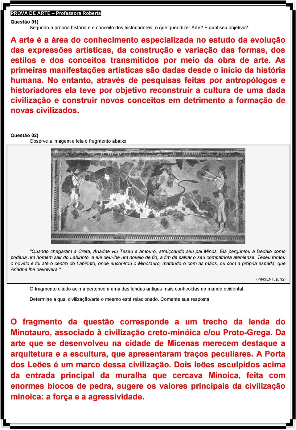 As primeiras manifestações artísticas são dadas desde o início da história humana.