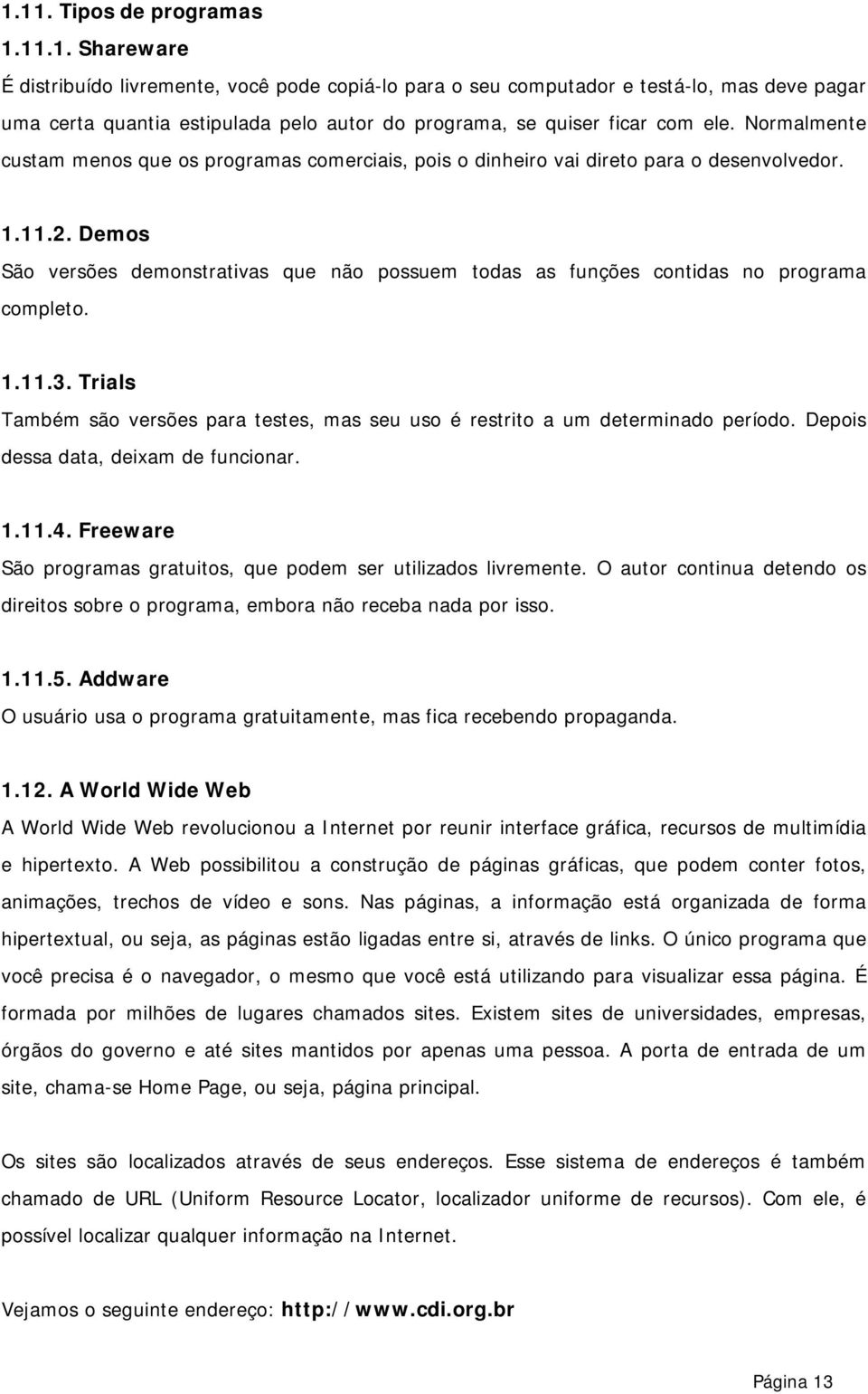 Demos São versões demonstrativas que não possuem todas as funções contidas no programa completo. 1.11.3. Trials Também são versões para testes, mas seu uso é restrito a um determinado período.