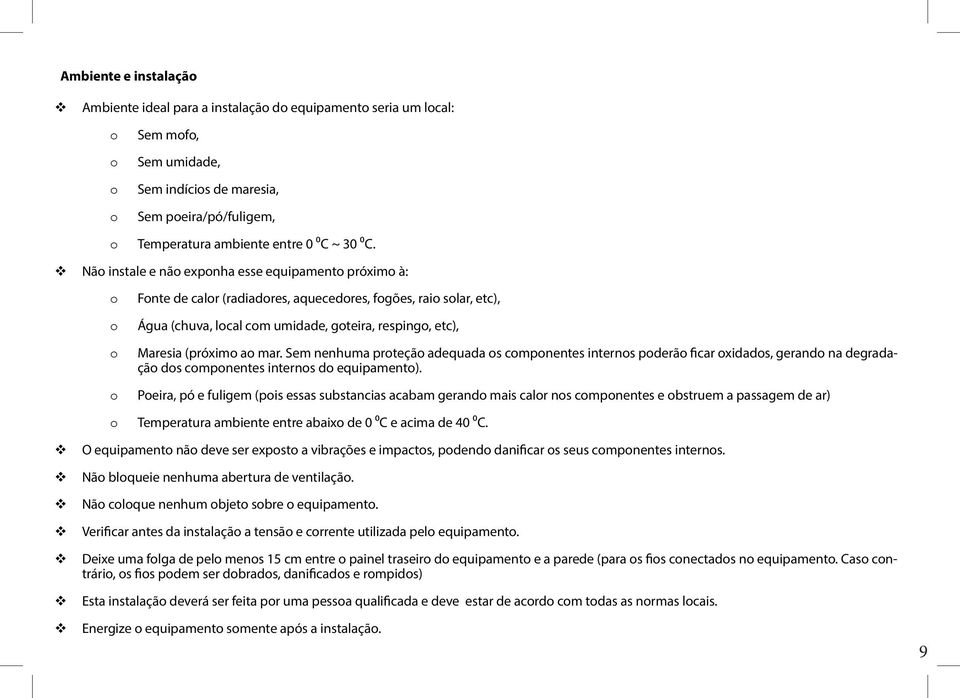 Não instale e não exponha esse equipamento próximo à: o o o o o Fonte de calor (radiadores, aquecedores, fogões, raio solar, etc), Água (chuva, local com umidade, goteira, respingo, etc), Maresia