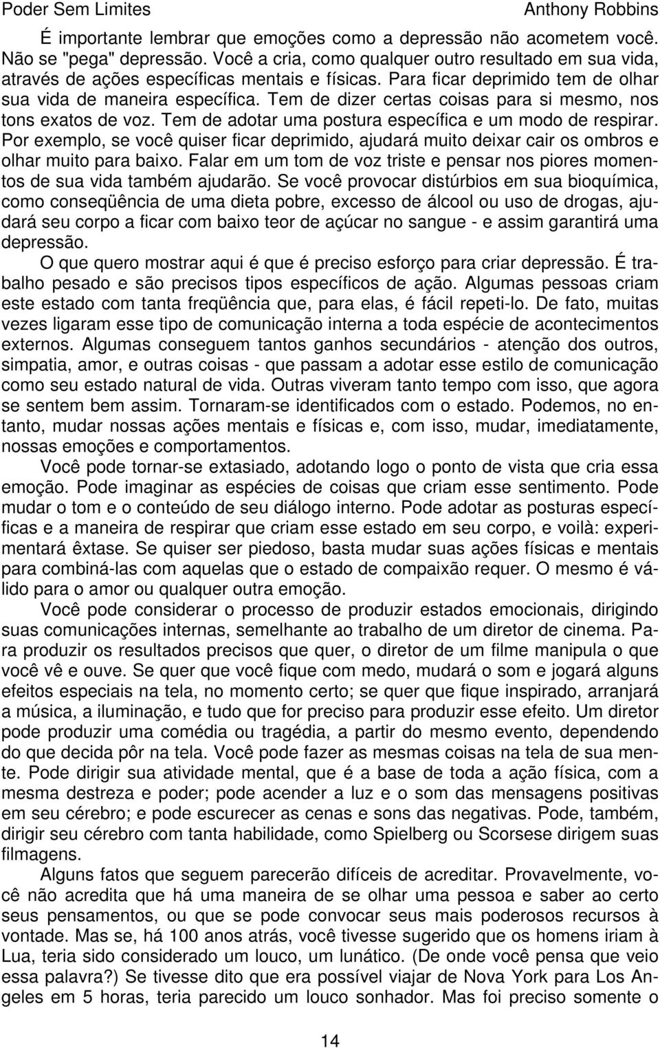 Por exemplo, se você quiser ficar deprimido, ajudará muito deixar cair os ombros e olhar muito para baixo. Falar em um tom de voz triste e pensar nos piores momentos de sua vida também ajudarão.