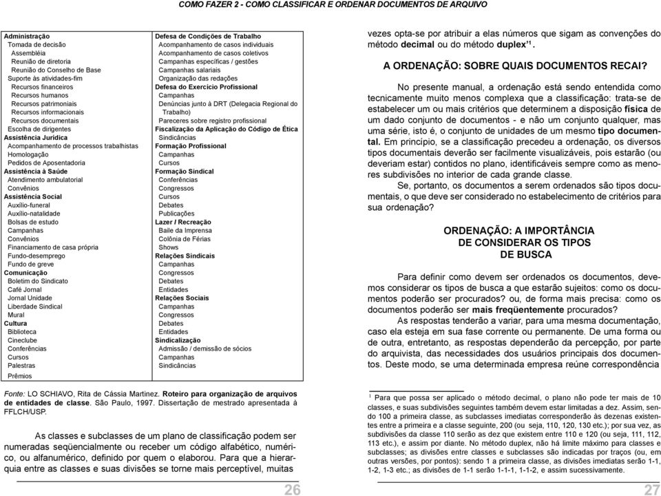 ambulatorial Convênios Assistência Social Auxílio-funeral Auxílio-natalidade Bolsas de estudo Campanhas Convênios Financiamento de casa própria Fundo-desemprego Fundo de greve Comunicação Boletim do