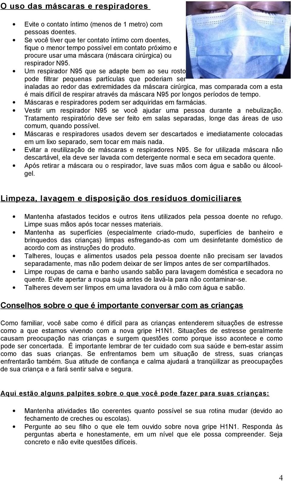 Um respirador N95 que se adapte bem ao seu rosto pode filtrar pequenas partículas que poderiam ser inaladas ao redor das extremidades da máscara cirúrgica, mas comparada com a esta é mais difícil de