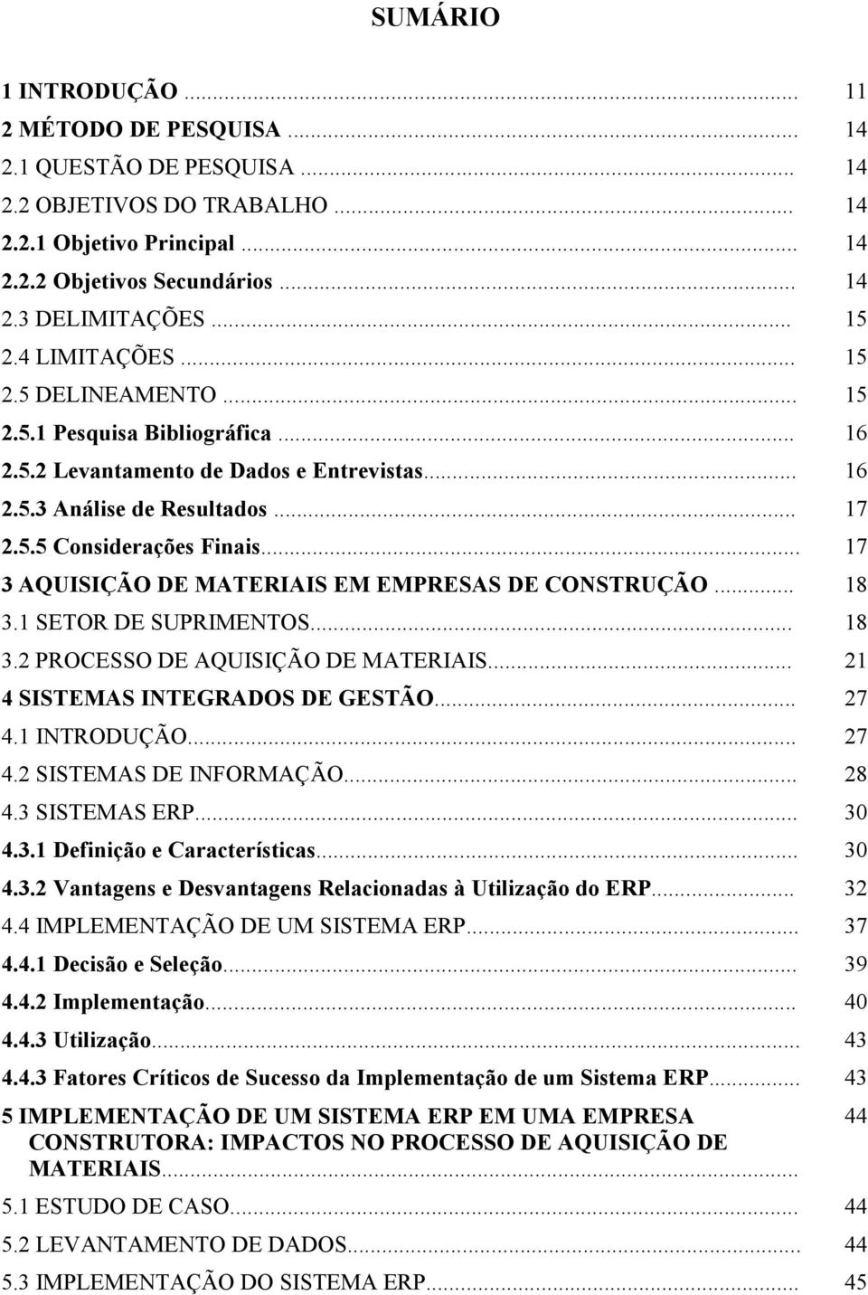 .. 17 3 AQUISIÇÃO DE MATERIAIS EM EMPRESAS DE CONSTRUÇÃO... 18 3.1 SETOR DE SUPRIMENTOS... 18 3.2 PROCESSO DE AQUISIÇÃO DE MATERIAIS... 21 4 SISTEMAS INTEGRADOS DE GESTÃO... 27 4.