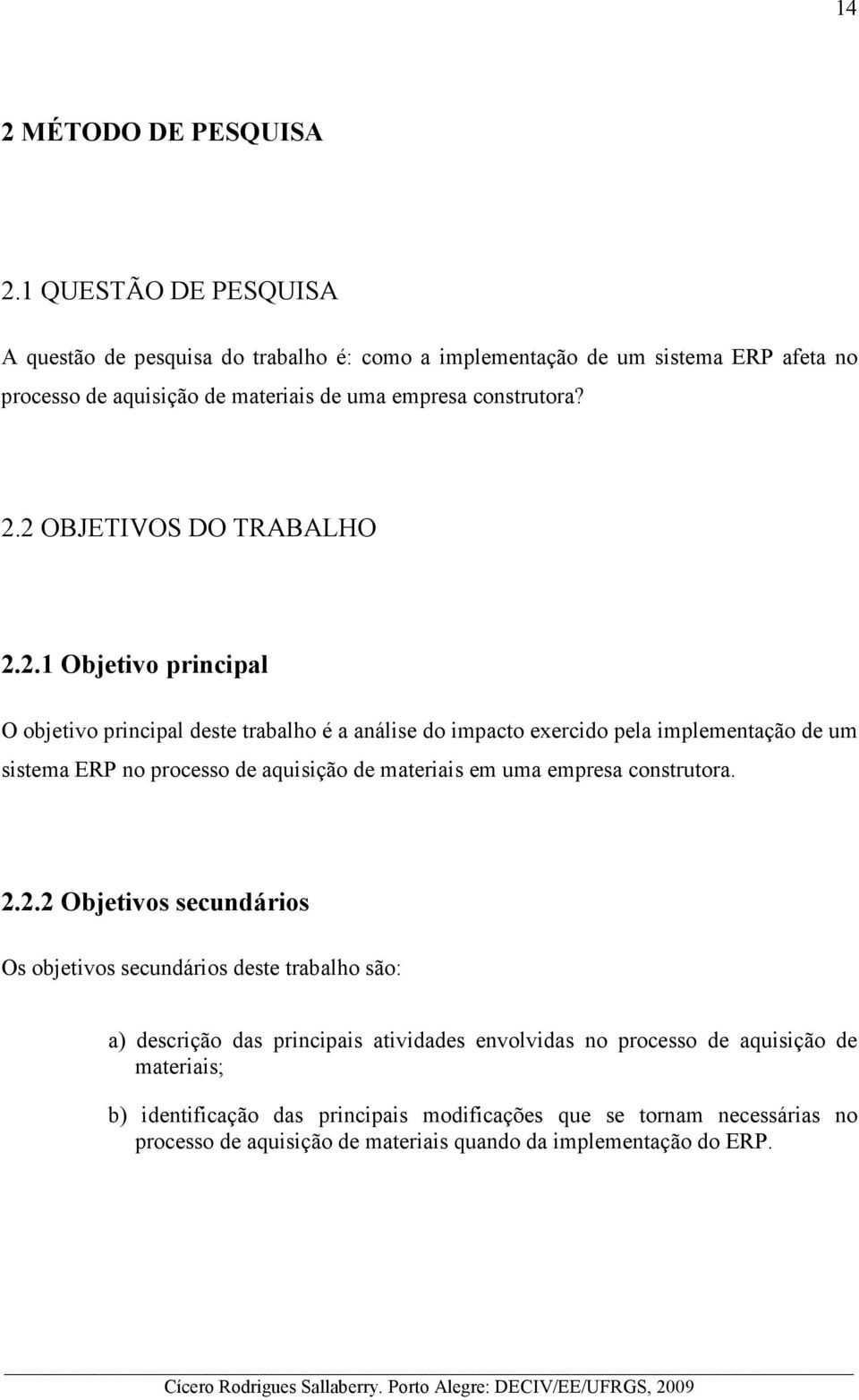 2.2.2 Objetivos secundários Os objetivos secundários deste trabalho são: a) descrição das principais atividades envolvidas no processo de aquisição de materiais; b) identificação das principais