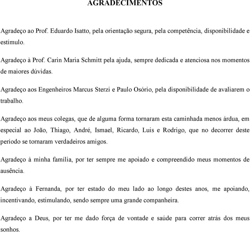 Agradeço aos meus colegas, que de alguma forma tornaram esta caminhada menos árdua, em especial ao João, Thiago, André, Ismael, Ricardo, Luis e Rodrigo, que no decorrer deste período se tornaram