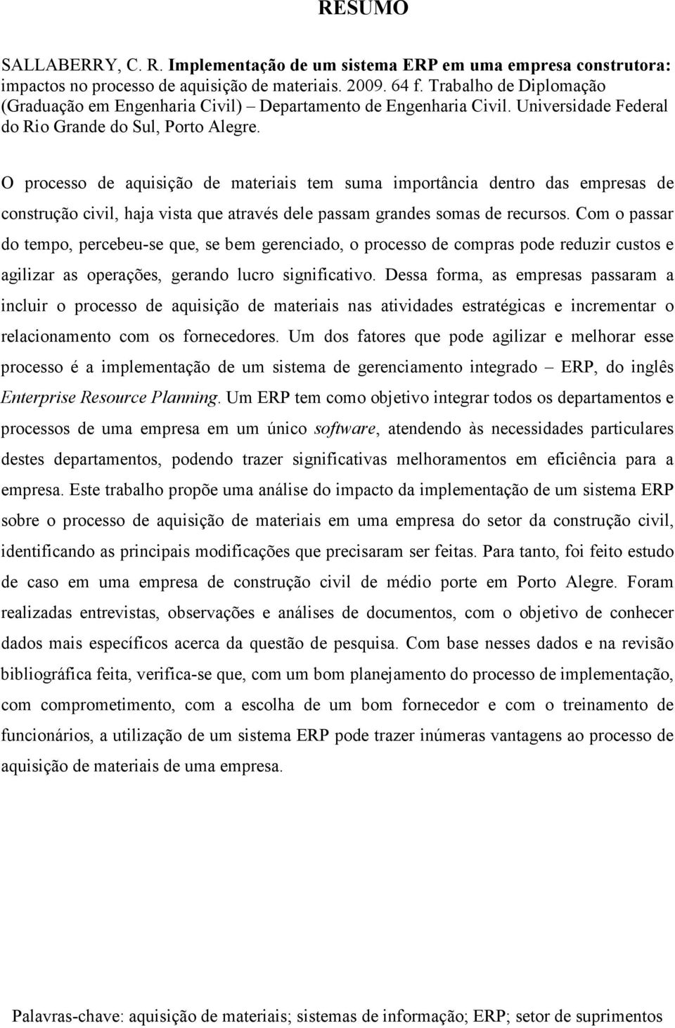 O processo de aquisição de materiais tem suma importância dentro das empresas de construção civil, haja vista que através dele passam grandes somas de recursos.