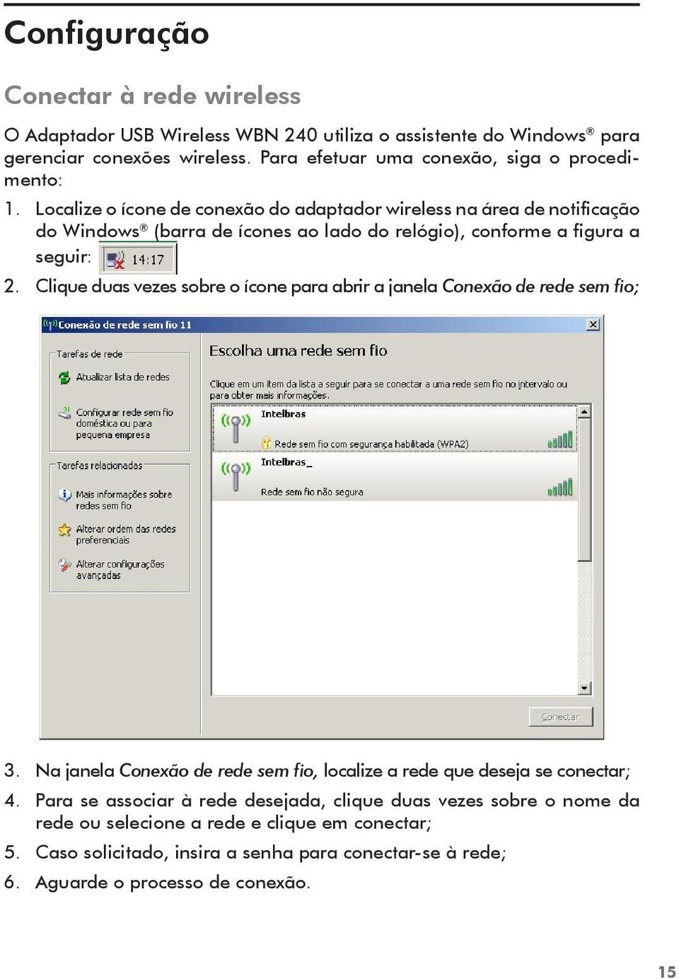 Localize o ícone de conexão do adaptador wireless na área de notificação do Windows (barra de ícones ao lado do relógio), conforme a figura a seguir: 2.