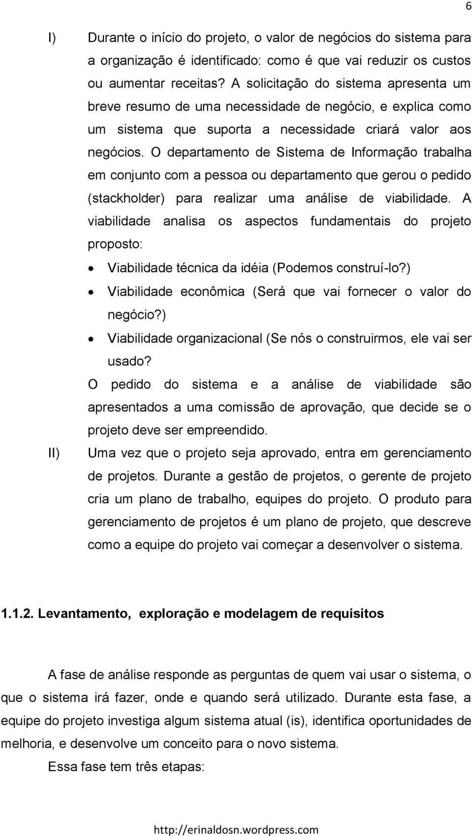 O departamento de Sistema de Informação trabalha em conjunto com a pessoa ou departamento que gerou o pedido (stackholder) para realizar uma análise de viabilidade.