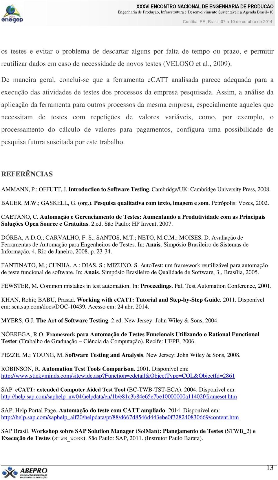 Assim, a análise da aplicação da ferramenta para outros processos da mesma empresa, especialmente aqueles que necessitam de testes com repetições de valores variáveis, como, por exemplo, o