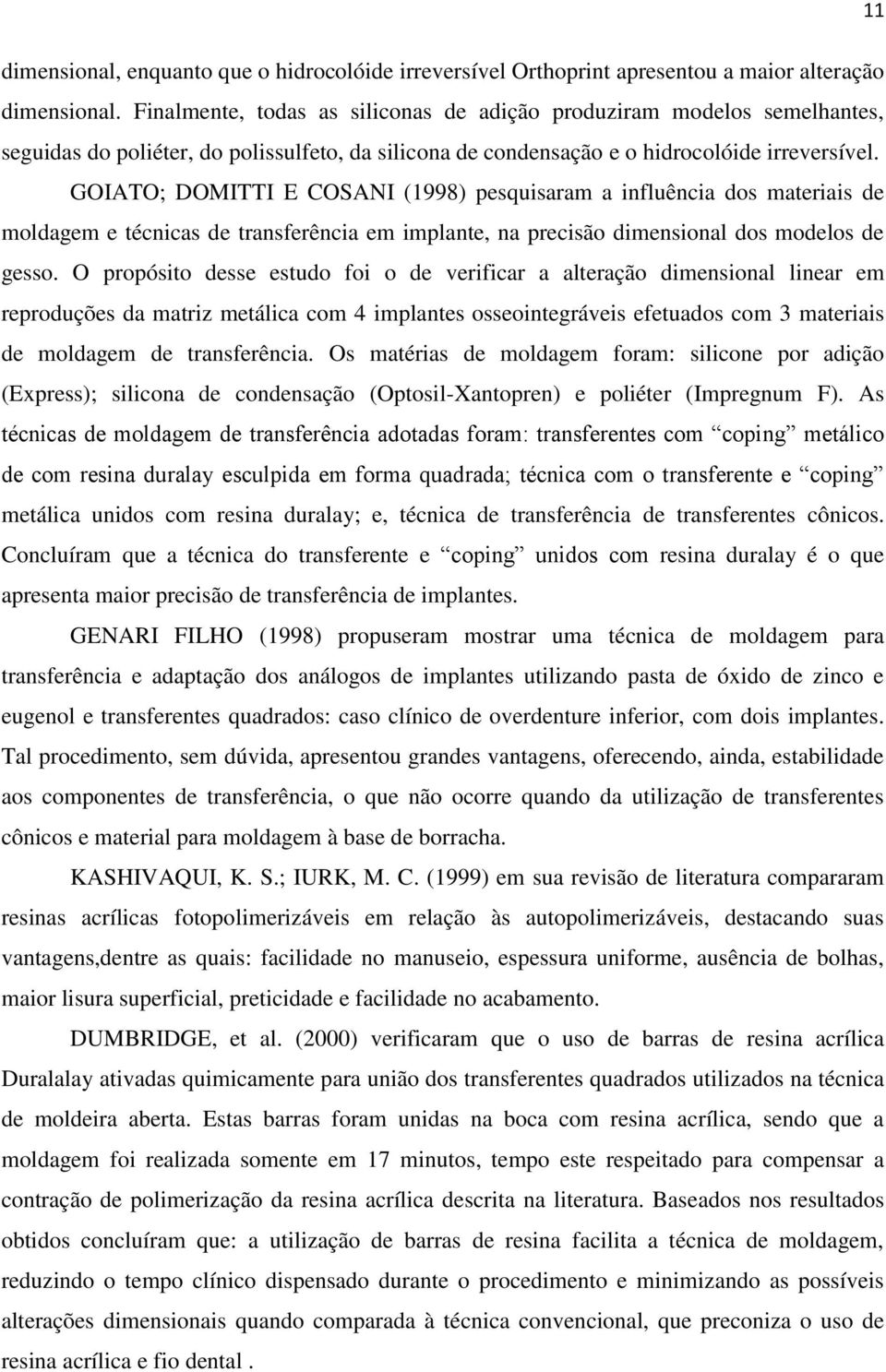 GOIATO; DOMITTI E COSANI (1998) pesquisaram a influência dos materiais de moldagem e técnicas de transferência em implante, na precisão dimensional dos modelos de gesso.