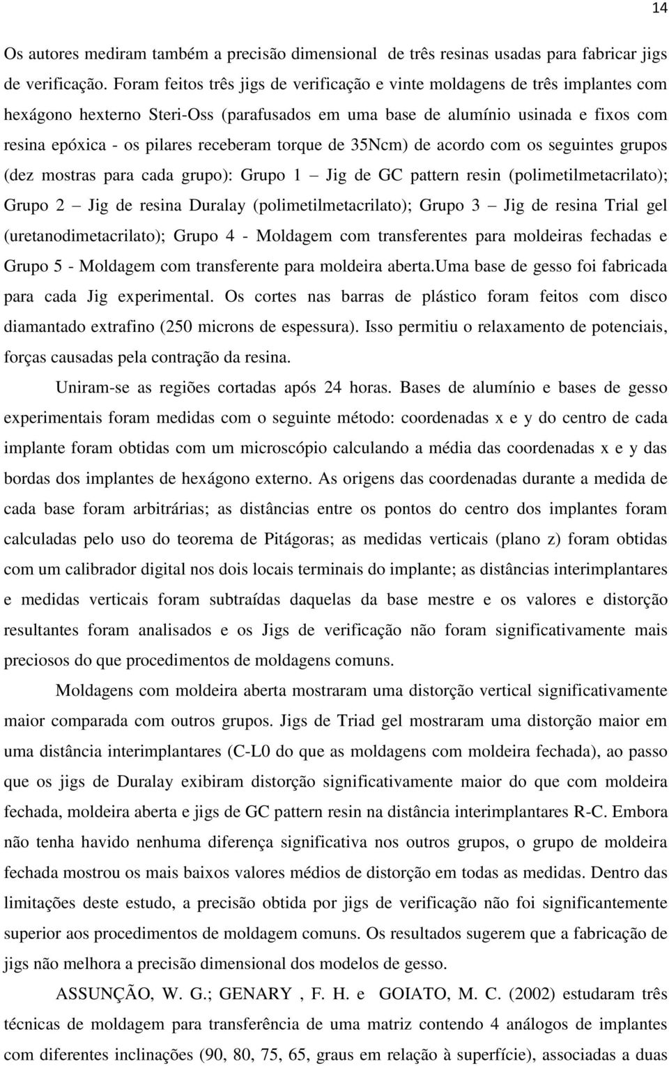 receberam torque de 35Ncm) de acordo com os seguintes grupos (dez mostras para cada grupo): Grupo 1 Jig de GC pattern resin (polimetilmetacrilato); Grupo 2 Jig de resina Duralay