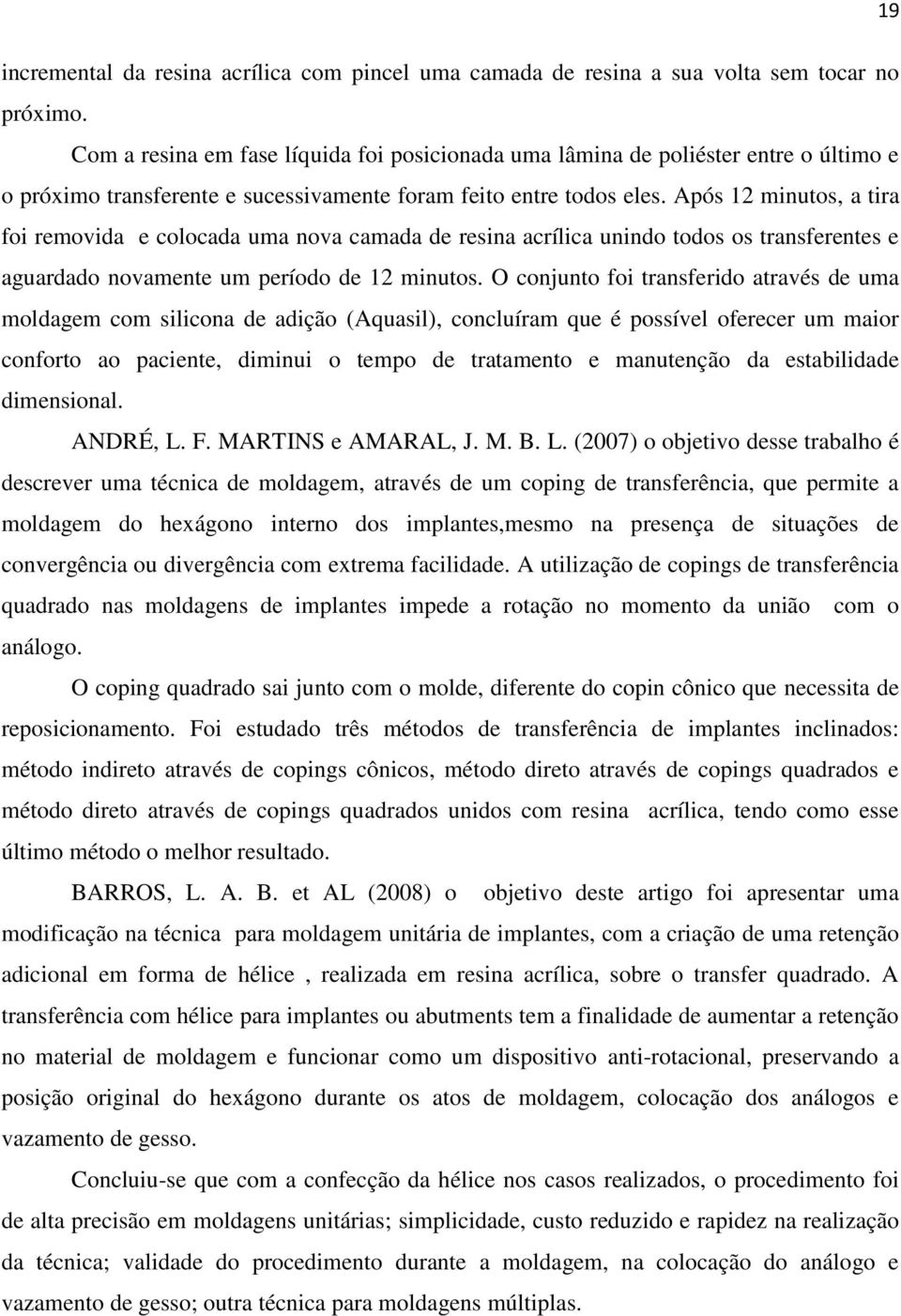 Após 12 minutos, a tira foi removida e colocada uma nova camada de resina acrílica unindo todos os transferentes e aguardado novamente um período de 12 minutos.