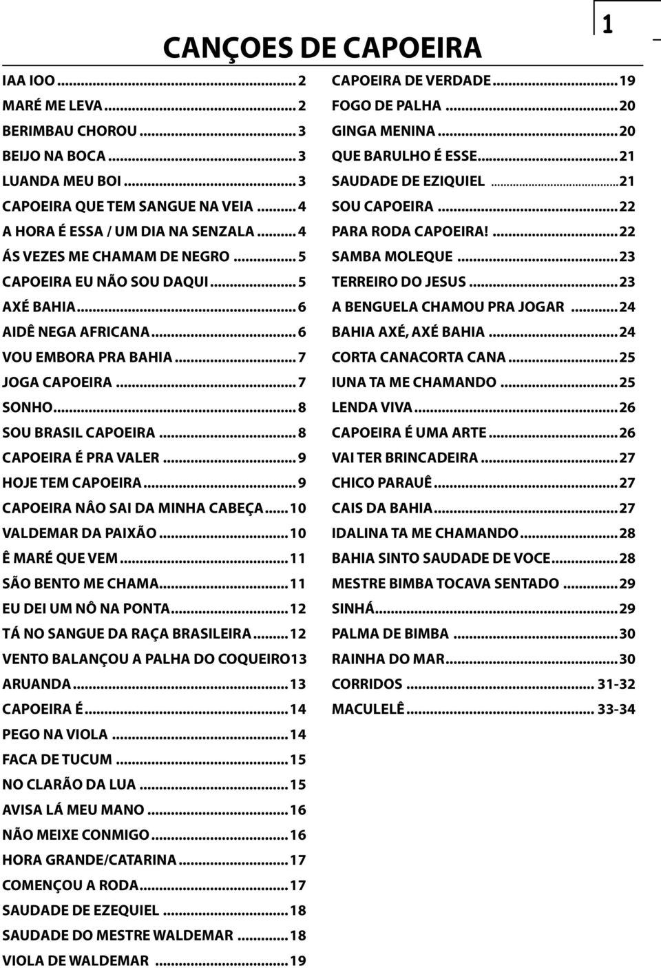 .. 5 Terreiro do Jesus...23 Axé BahiA... 6 A benguela chamou pra jogar...24 Aidê Nega Africana... 6 Bahia axé, axé Bahia...24 VOU EMBORA PRA BAHIA... 7 Corta canacorta cana...25 JOGA CAPOEIRA.