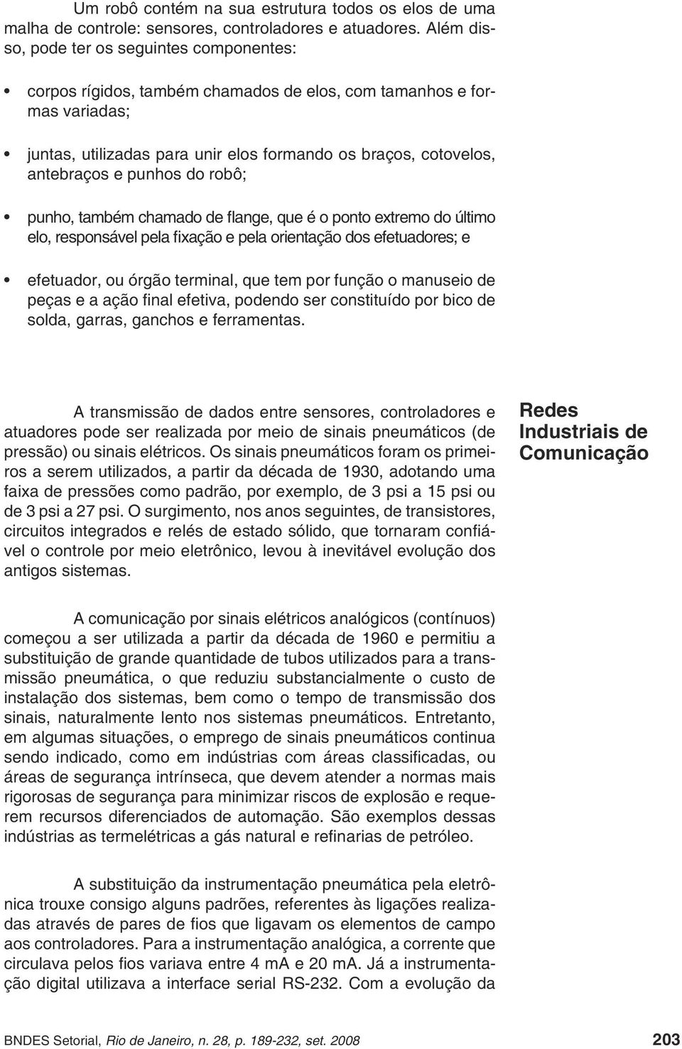 punhos do robô; punho, também chamado de flange, que é o ponto extremo do último elo, responsável pela fixação e pela orientação dos efetuadores; e efetuador, ou órgão terminal, que tem por função o