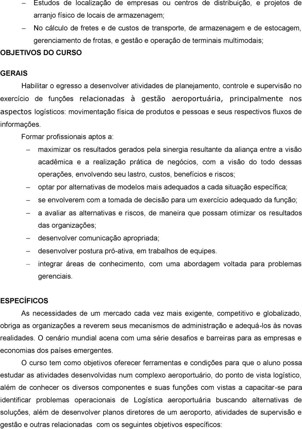 funções relacionadas à gestão aeroportuária, principalmente nos aspectos logísticos: movimentação física de produtos e pessoas e seus respectivos fluxos de informações.