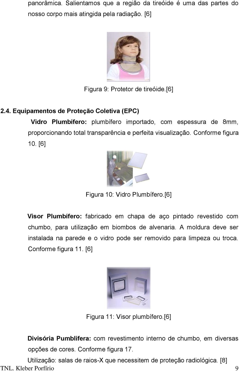 [6] Figura 10: Vidro Plumbífero.[6] Visor Plumbífero: fabricado em chapa de aço pintado revestido com chumbo, para utilização em biombos de alvenaria.