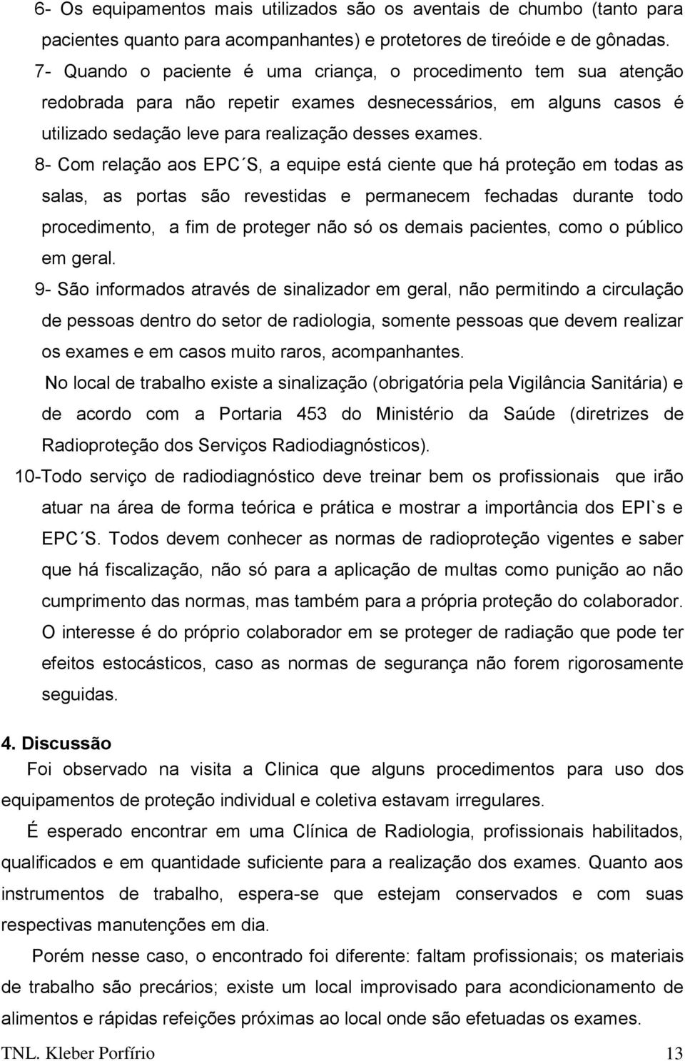 8- Com relação aos EPC S, a equipe está ciente que há proteção em todas as salas, as portas são revestidas e permanecem fechadas durante todo procedimento, a fim de proteger não só os demais