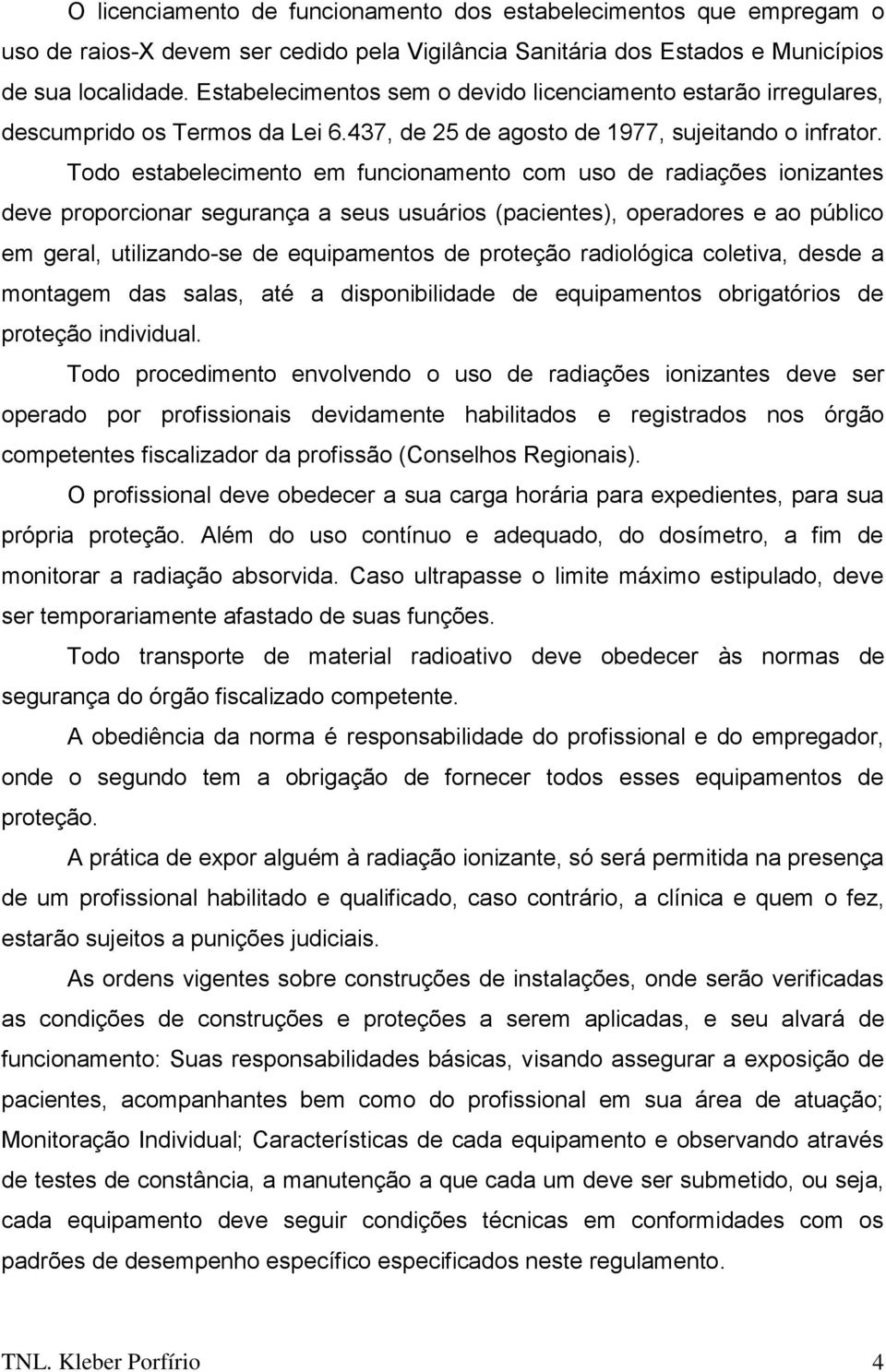 Todo estabelecimento em funcionamento com uso de radiações ionizantes deve proporcionar segurança a seus usuários (pacientes), operadores e ao público em geral, utilizando-se de equipamentos de