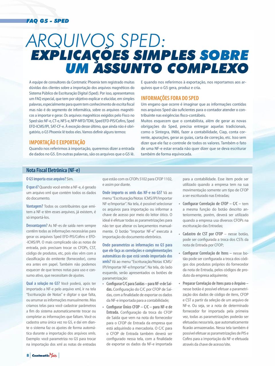 Por isso, apresentamos um FAQ especial, que tem por objetivo explicar e elucidar, em simples palavras, especialmente para quem tem conhecimento de escrita fiscal mas não é do segmento de informática,