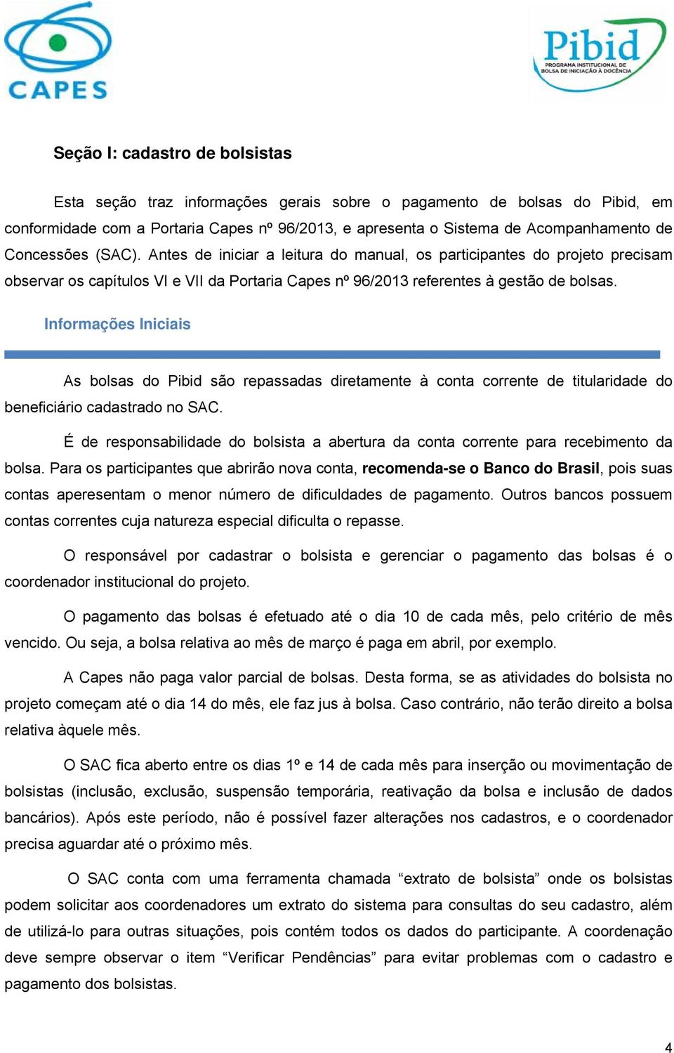 Informações Iniciais As bolsas do Pibid são repassadas diretamente à conta corrente de titularidade do beneficiário cadastrado no SAC.