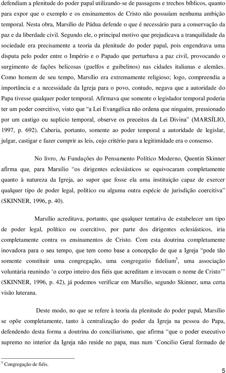 Segundo ele, o principal motivo que prejudicava a tranquilidade da sociedade era precisamente a teoria da plenitude do poder papal, pois engendrava uma disputa pelo poder entre o Império e o Papado