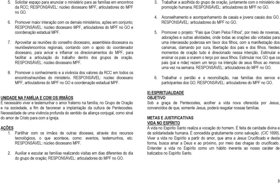 Aproveitar as reuniões do conselho diocesano, assembleia diocesana ou reuniões/encontros regionais, contando com o apoio do coordenador diocesano, para avivar e inflamar os direcionamentos do MPF,