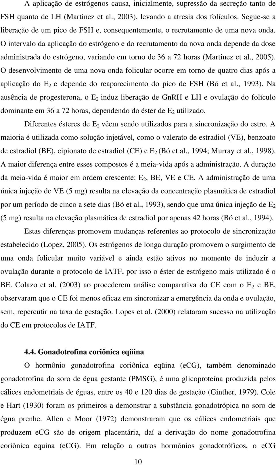 O intervalo da aplicação do estrógeno e do recrutamento da nova onda depende da dose administrada do estrógeno, variando em torno de 36 a 72 horas (Martinez et al., 2005).