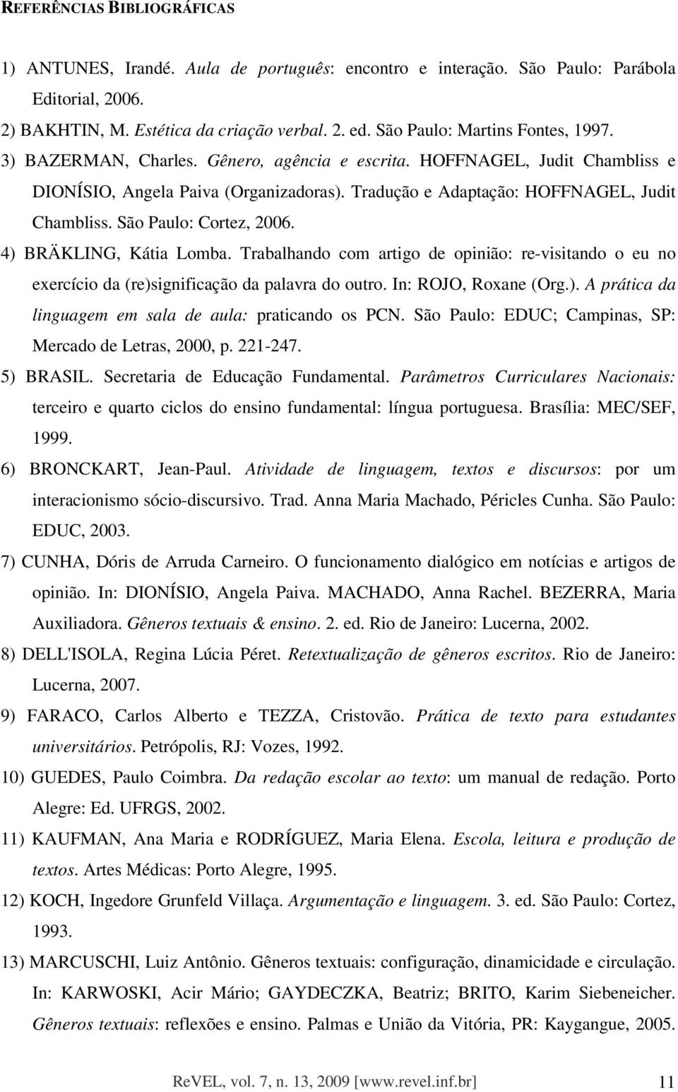 São Paulo: Cortez, 2006. 4) BRÄKLING, Kátia Lomba. Trabalhando com artigo de opinião: re-visitando o eu no exercício da (re)significação da palavra do outro. In: ROJO, Roxane (Org.). A prática da linguagem em sala de aula: praticando os PCN.