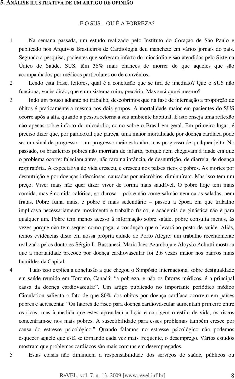 Segundo a pesquisa, pacientes que sofreram infarto do miocárdio e são atendidos pelo Sistema Único de Saúde, SUS, têm 36% mais chances de morrer do que aqueles que são acompanhados por médicos