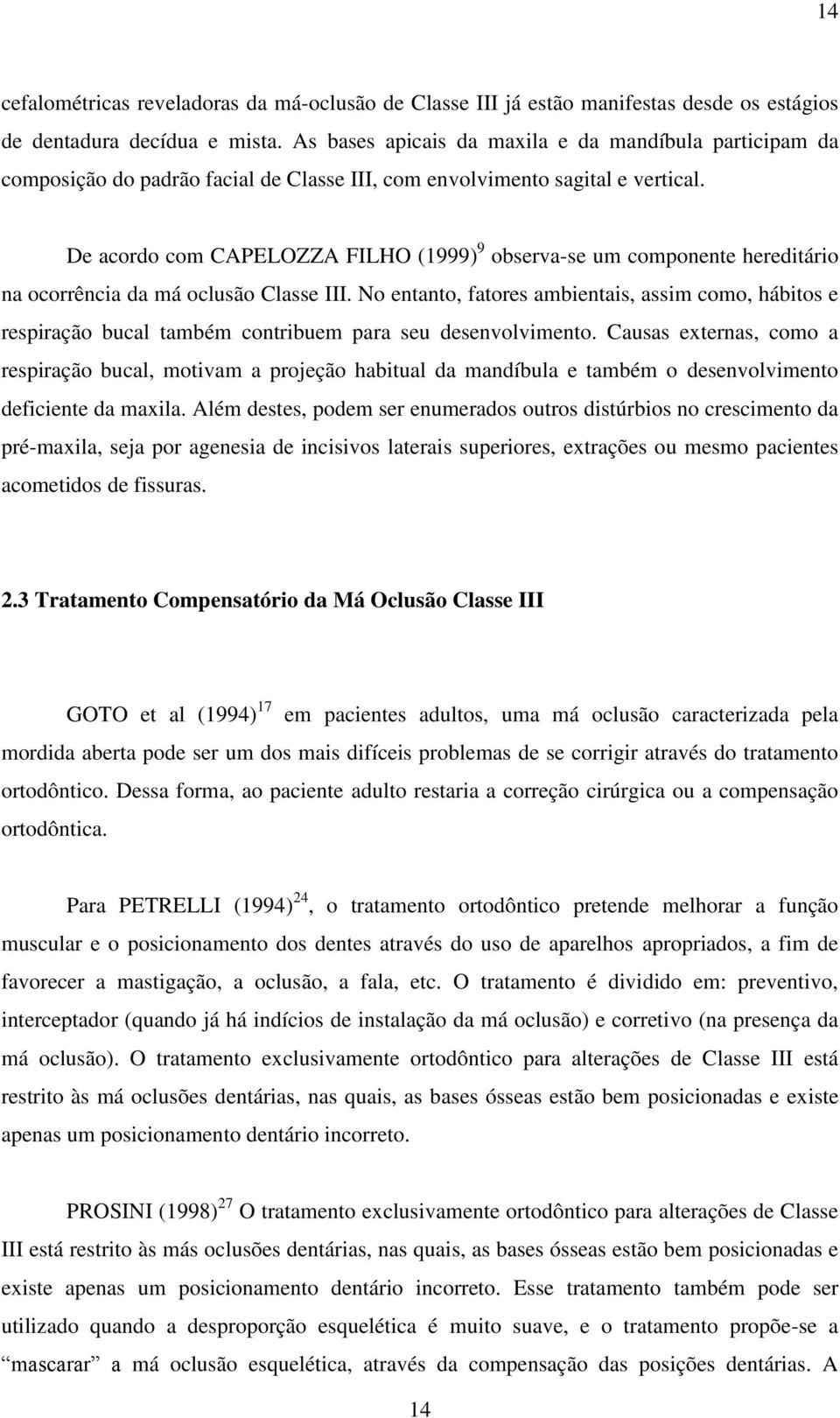 De acordo com CAPELOZZA FILHO (1999) 9 observa-se um componente hereditário na ocorrência da má oclusão Classe III.