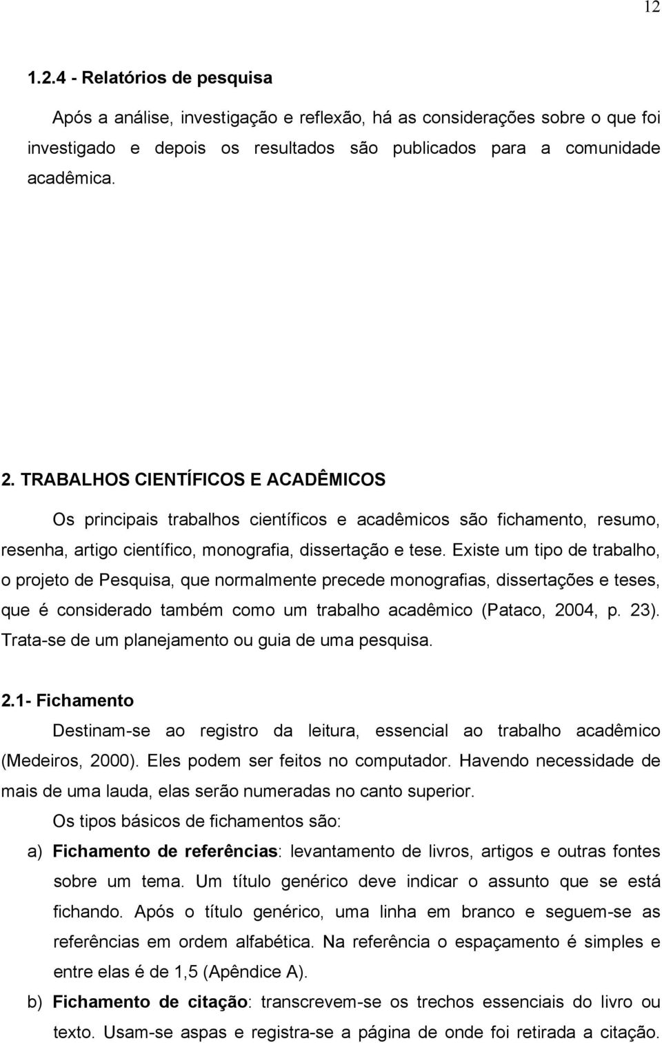 Existe um tipo de trabalho, o projeto de Pesquisa, que normalmente precede monografias, dissertações e teses, que é considerado também como um trabalho acadêmico (Pataco, 2004, p. 23).