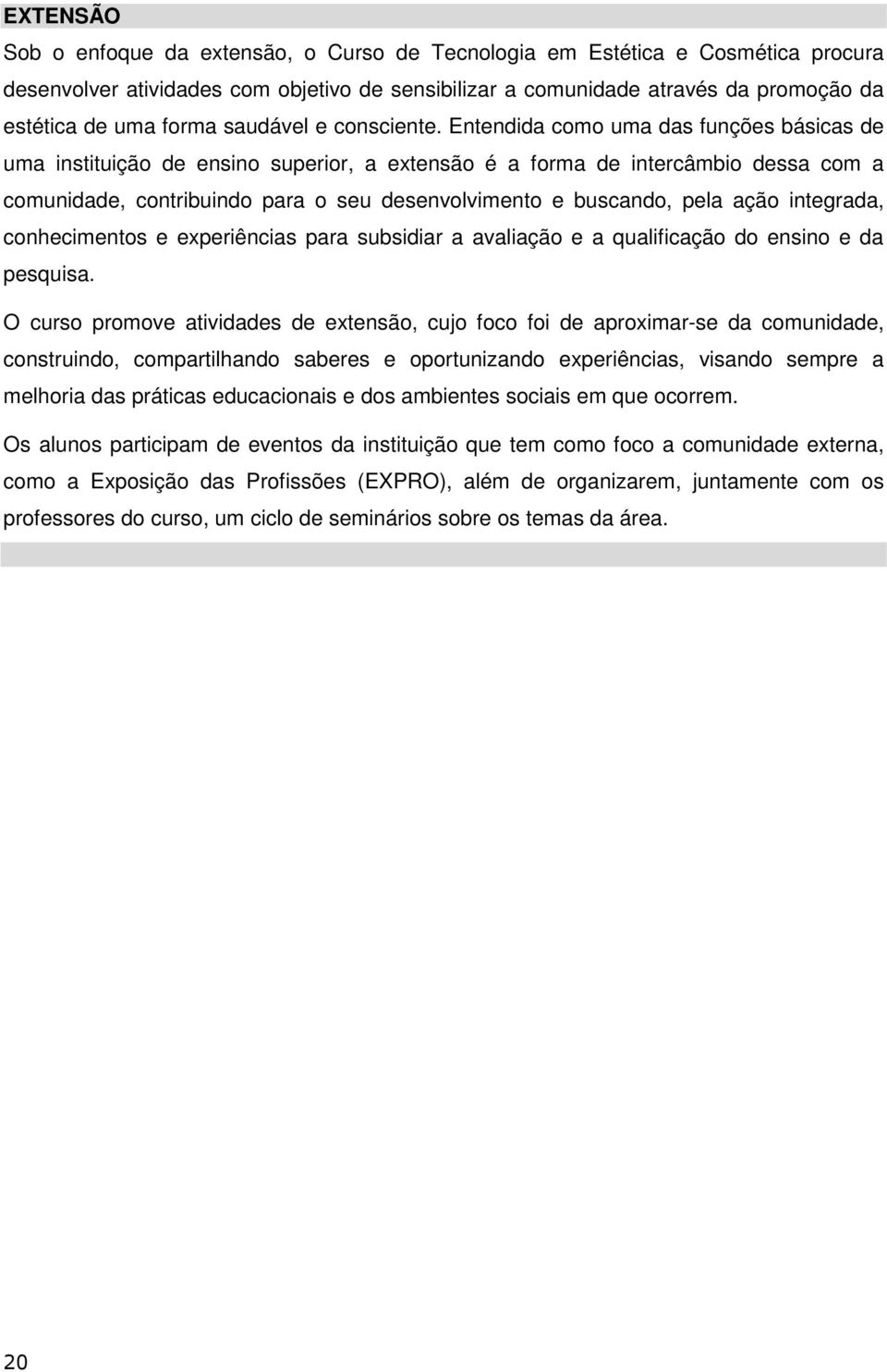 Entendida como uma das funções básicas de uma instituição de ensino superior, a extensão é a forma de intercâmbio dessa com a comunidade, contribuindo para o seu desenvolvimento e buscando, pela ação